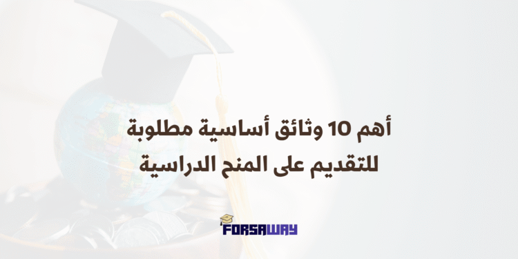أهم 10 وثائق أساسية مطلوبة للتقديم على المنح الدراسية