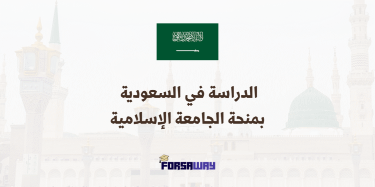 الدراسة في السعودية من خلال منحة الجامعة الإسلامية بالمدينة المنورة الممولة بالكامل