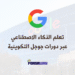 تعلم الذكاء الاصطناعي عبر دورات جوجل التكوينية مع شهادات معتمدة (1)