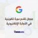 جوجل تقدم دورة تكوينية أونلاين بشهادة معترف بها في التجارة الإلكترونية