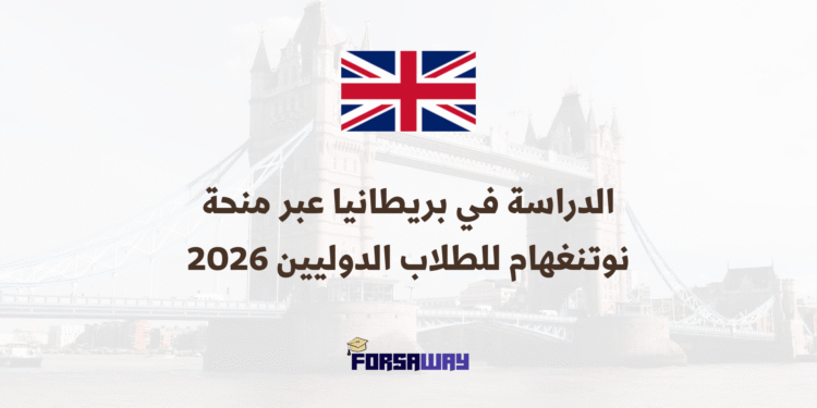 الدراسة في بريطانيا عبر منحة نوتنغهام للطلاب الدوليين 2026